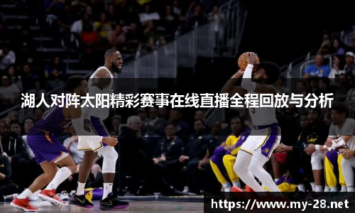 湖人对阵太阳精彩赛事在线直播全程回放与分析