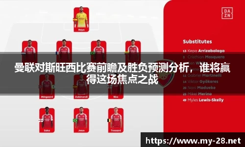 曼联对斯旺西比赛前瞻及胜负预测分析，谁将赢得这场焦点之战